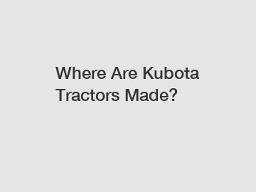 Where Are Kubota Tractors Made?