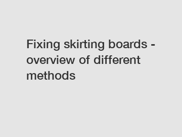 Fixing skirting boards - overview of different methods