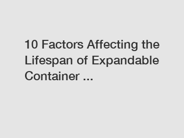 10 Factors Affecting the Lifespan of Expandable Container ...