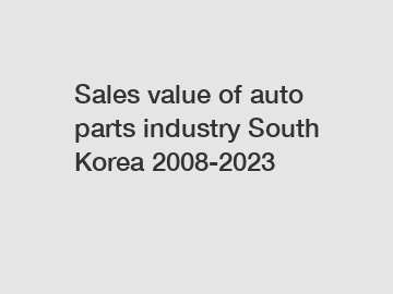 Sales value of auto parts industry South Korea 2008-2023