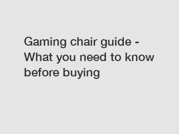 Gaming chair guide - What you need to know before buying