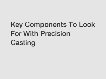 Key Components To Look For With Precision Casting