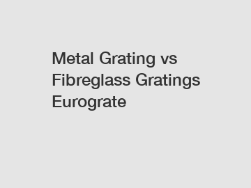 Metal Grating vs Fibreglass Gratings Eurograte