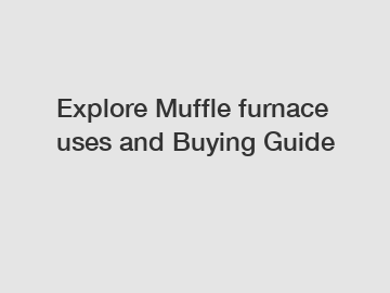 Explore Muffle furnace uses and Buying Guide