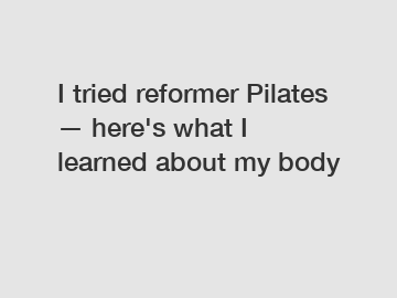 I tried reformer Pilates — here's what I learned about my body