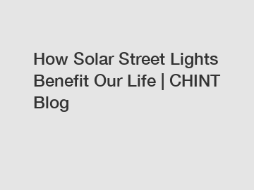 How Solar Street Lights Benefit Our Life | CHINT Blog