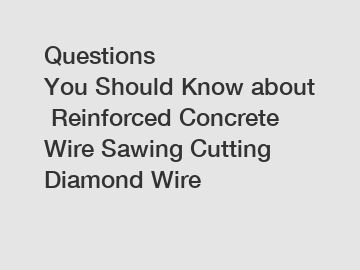 Questions You Should Know about Reinforced Concrete Wire Sawing Cutting Diamond Wire