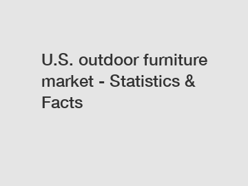 U.S. outdoor furniture market - Statistics & Facts