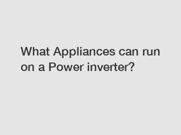 What Appliances can run on a Power inverter?