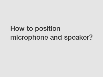 How to position microphone and speaker?