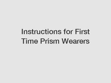 Instructions for First Time Prism Wearers