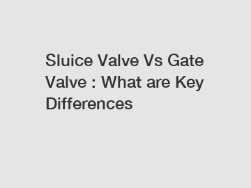 Sluice Valve Vs Gate Valve : What are Key Differences