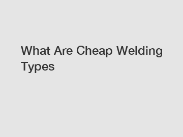 What Are Cheap Welding Types