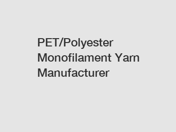PET/Polyester Monofilament Yarn Manufacturer
