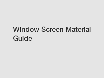Window Screen Material Guide