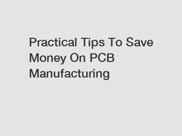 Practical Tips To Save Money On PCB Manufacturing