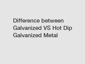 Difference between Galvanized VS Hot Dip Galvanized Metal