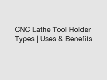 CNC Lathe Tool Holder Types | Uses & Benefits