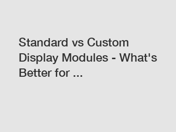 Standard vs Custom Display Modules - What's Better for ...