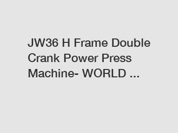 JW36 H Frame Double Crank Power Press Machine- WORLD ...