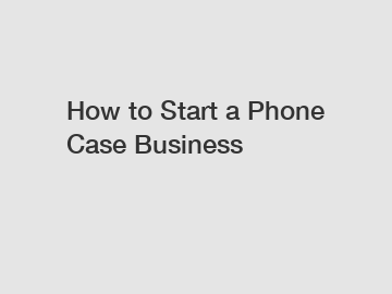 How to Start a Phone Case Business