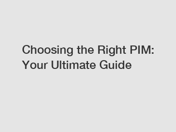 Choosing the Right PIM: Your Ultimate Guide