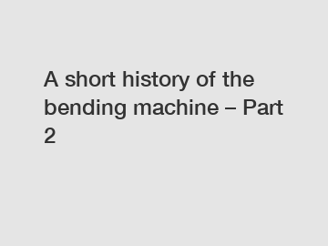 A short history of the bending machine – Part 2