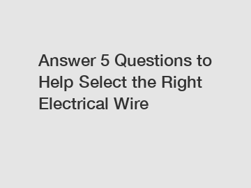 Answer 5 Questions to Help Select the Right Electrical Wire