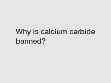 Why is calcium carbide banned?