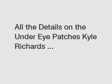 All the Details on the Under Eye Patches Kyle Richards ...