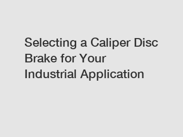 Selecting a Caliper Disc Brake for Your Industrial Application
