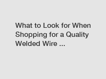 What to Look for When Shopping for a Quality Welded Wire ...