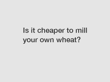 Is it cheaper to mill your own wheat?