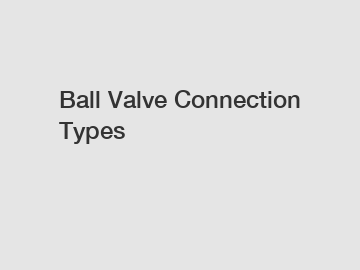 Ball Valve Connection Types