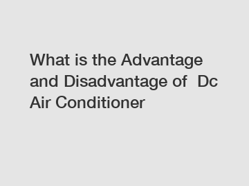 What is the Advantage and Disadvantage of  Dc Air Conditioner