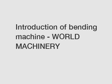 Introduction of bending machine - WORLD MACHINERY