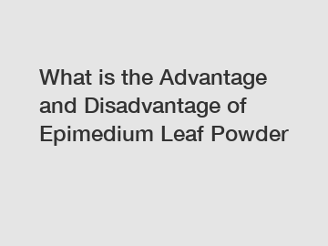 What is the Advantage and Disadvantage of  Epimedium Leaf Powder