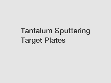 Tantalum Sputtering Target Plates