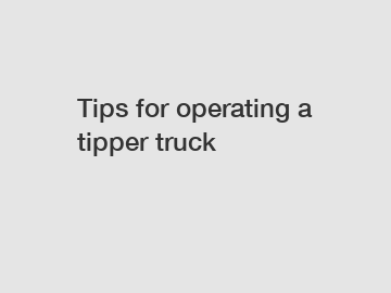 Tips for operating a tipper truck