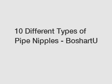 10 Different Types of Pipe Nipples - BoshartU