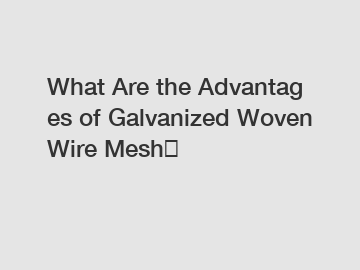 What&nbsp;Are&nbsp;the&nbsp;Advantages&nbsp;of Galvanized Woven Wire Mesh？