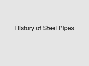 History of Steel Pipes