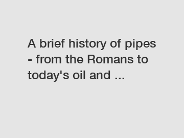 A brief history of pipes - from the Romans to today's oil and ... A brief history of pipes - from the Romans to today's oil and ...
