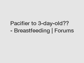 Pacifier to 3-day-old?? - Breastfeeding | Forums