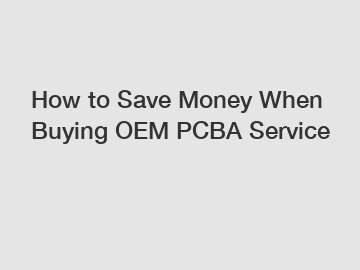 How to Save Money When Buying OEM PCBA Service