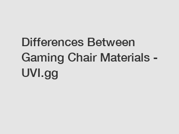 Differences Between Gaming Chair Materials - UVI.gg