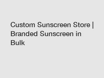 Custom Sunscreen Store | Branded Sunscreen in Bulk