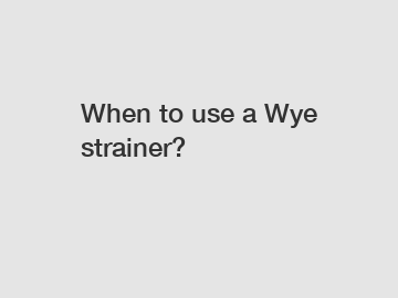 When to use a Wye strainer?