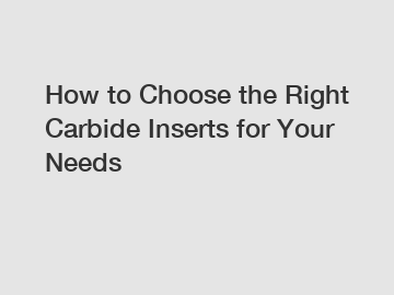 How to Choose the Right Carbide Inserts for Your Needs