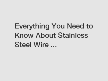 Everything You Need to Know About Stainless Steel Wire ...